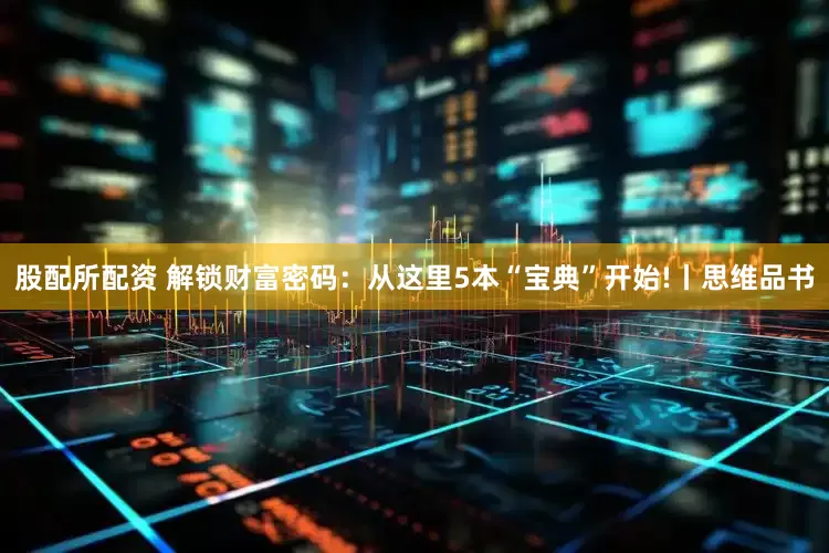 股配所配资 解锁财富密码：从这里5本“宝典”开始!丨思维品书