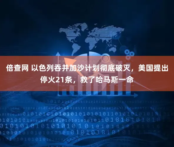 倍查网 以色列吞并加沙计划彻底破灭，美国提出停火21条，救了哈马斯一命