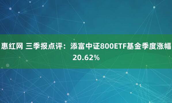 惠红网 三季报点评：添富中证800ETF基金季度涨幅20.62%