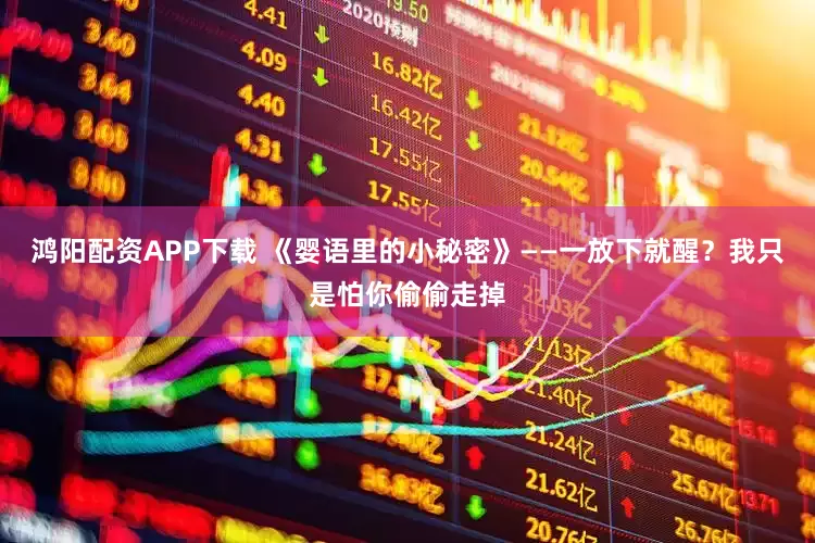 鸿阳配资APP下载 《婴语里的小秘密》——一放下就醒？我只是怕你偷偷走掉
