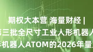 期权大本营 海量财经 | 越疆开启第三批全尺寸工业人形机器人ATOM的2026年量产交付